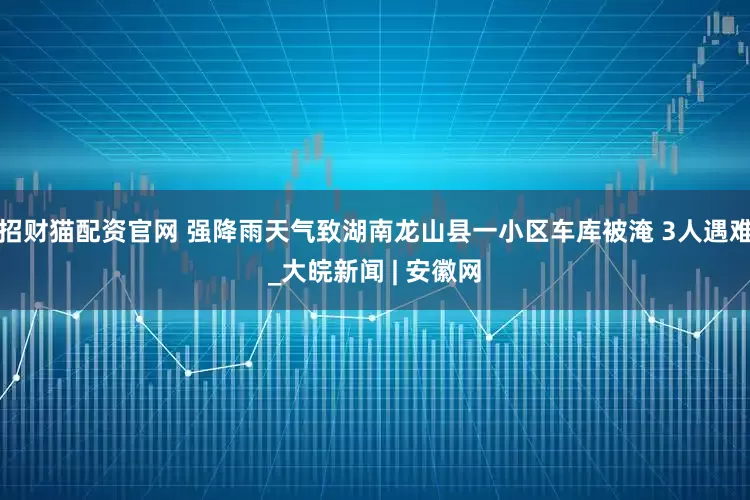 招财猫配资官网 强降雨天气致湖南龙山县一小区车库被淹 3人遇难_大皖新闻 | 安徽网