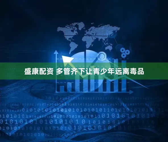 盛康配资 多管齐下让青少年远离毒品