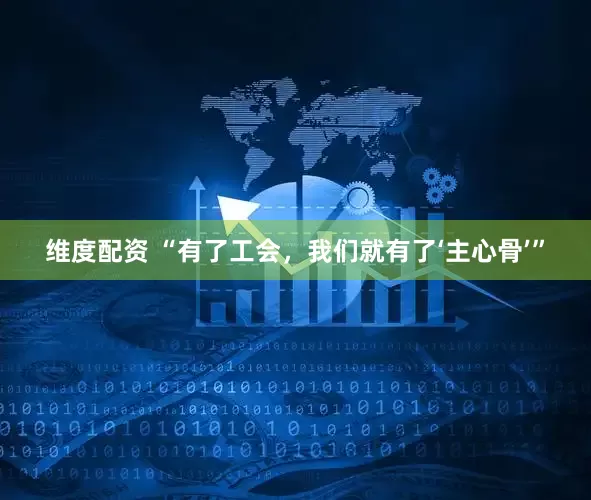 维度配资 “有了工会，我们就有了‘主心骨’”