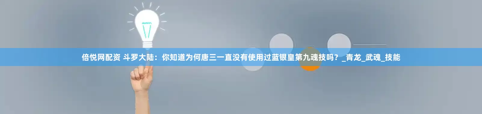 倍悦网配资 斗罗大陆:你知道为何唐三一直没有使用过蓝银皇第九魂技吗?_青龙_武魂_技能