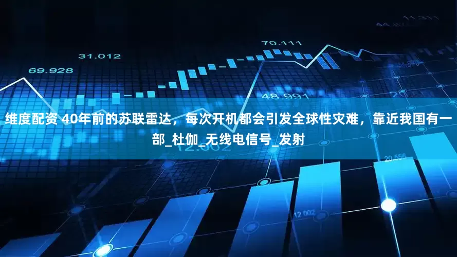 维度配资 40年前的苏联雷达，每次开机都会引发全球性灾难，靠近我国有一部_杜伽_无线电信号_发射