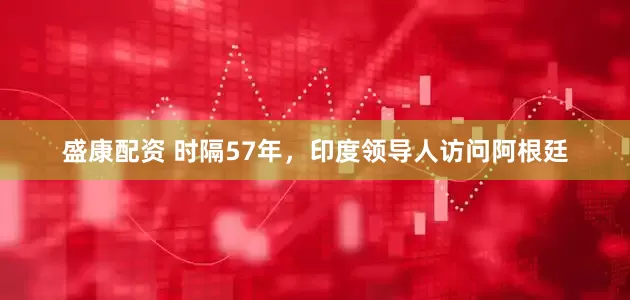 盛康配资 时隔57年，印度领导人访问阿根廷