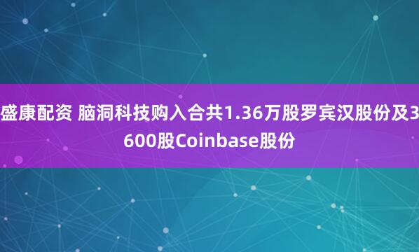 盛康配资 脑洞科技购入合共1.36万股罗宾汉股份及3600股Coinbase股份