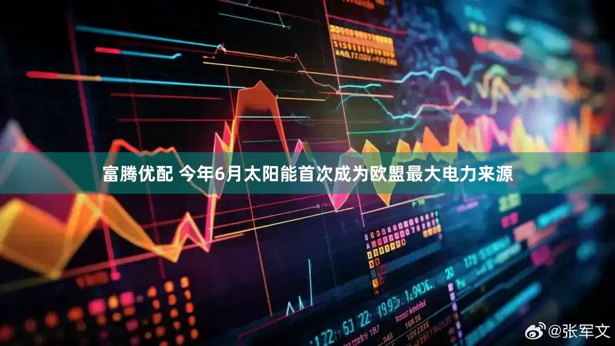富腾优配 今年6月太阳能首次成为欧盟最大电力来源