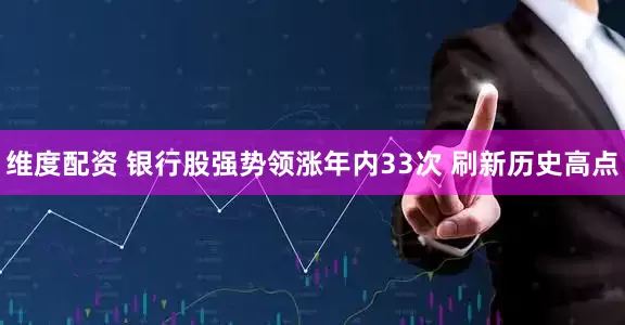 维度配资 银行股强势领涨年内33次 刷新历史高点
