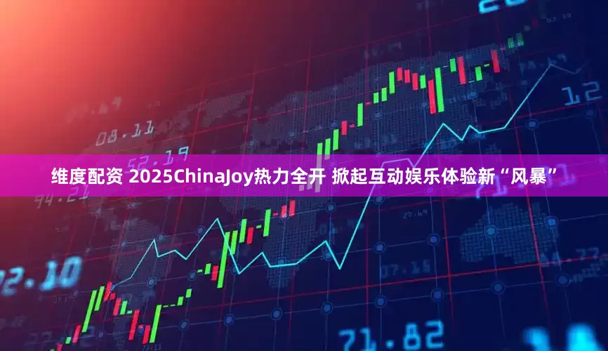 维度配资 2025ChinaJoy热力全开 掀起互动娱乐体验新“风暴”