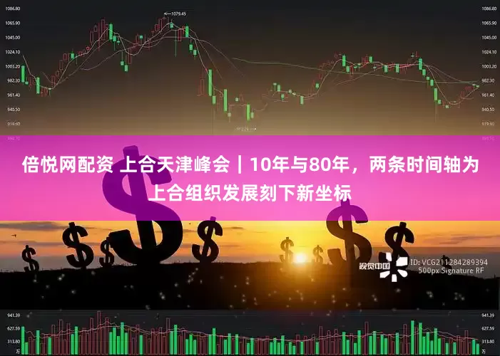 倍悦网配资 上合天津峰会|10年与80年,两条时间轴为上合组织发展刻下新坐标